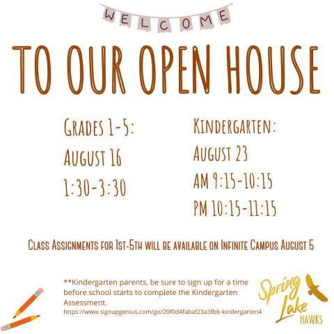Open house for grades 1-5 will be August 16 from 1:30-3:30.  Kindergarten open house will be on August 23. AM open house 9:15-10:15, PM open house 10:15-11:15.   Kinder parents-don't forget to sign up for kindergarten assessments here: https://www.signupgenius.com/go/20f0d4fabaf23a3fb6-kindergarten4