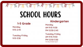 1-5 Grade  Monday 9:15-2:45  Tuesday-Friday 9:15-3:30  Kindergarten  Monday AM 9:15-11:30 PM 11:30-2:45  Tuesday-Friday AM 9:15-11:50 PM 12:50-3:30
